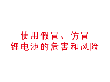 使用假冒、仿冒鋰電池的危害和風險